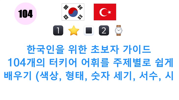 한국인을 위한 초보자 가이드: 104개의 터키어 어휘를 주제별로 쉽게 배우기 (색상, 형태, 숫자 세기, 서수, 시간)